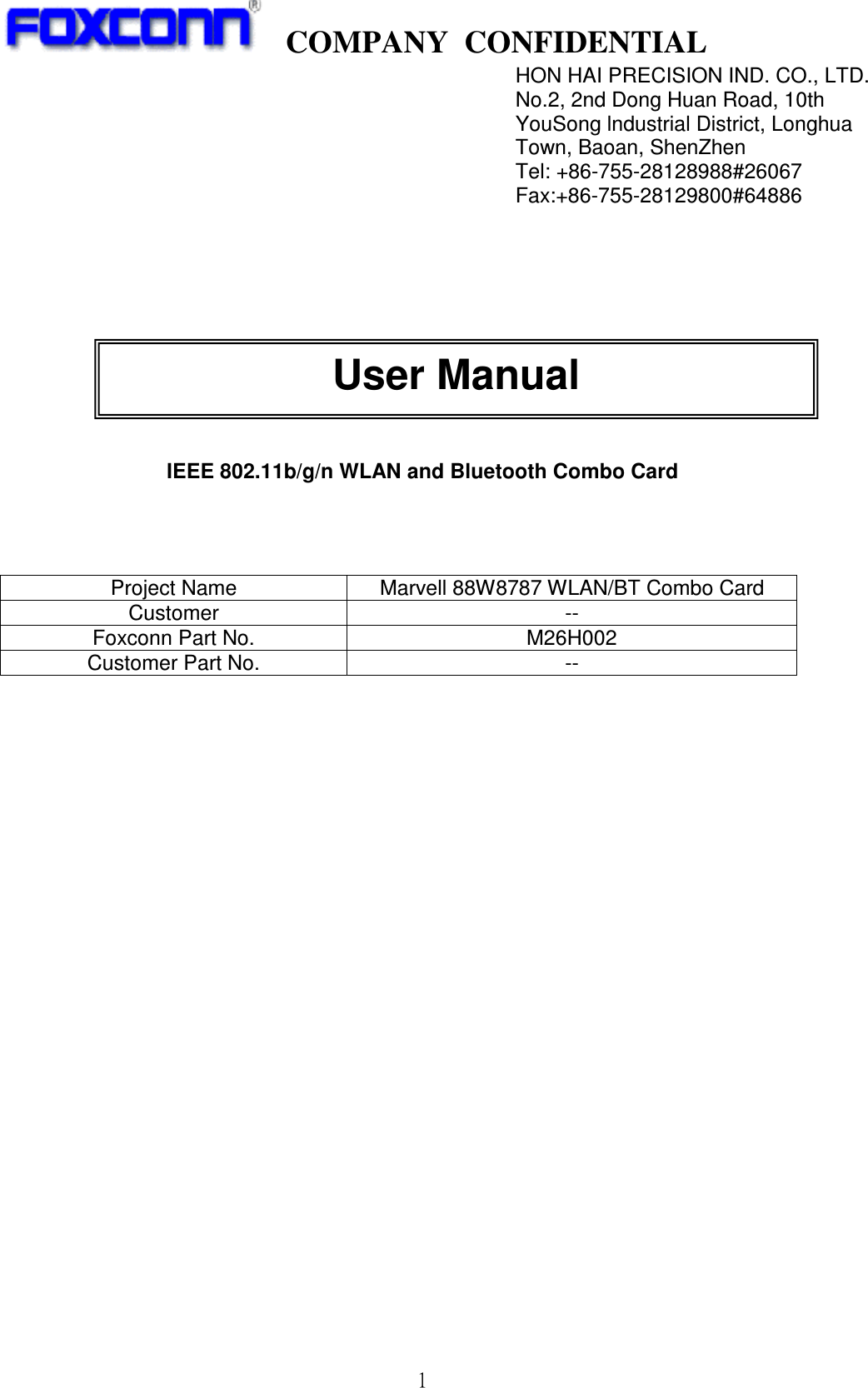    COMPANY  CONFIDENTIAL             1               IEEE 802.11b/g/n WLAN and Bluetooth Combo Card    Project Name  Marvell 88W8787 WLAN/BT Combo Card Customer  -- Foxconn Part No.  M26H002 Customer Part No.  --                             HON HAI PRECISION IND. CO., LTD. No.2, 2nd Dong Huan Road, 10th YouSong lndustrial District, Longhua Town, Baoan, ShenZhen Tel: +86-755-28128988#26067     Fax:+86-755-28129800#64886 User Manual  