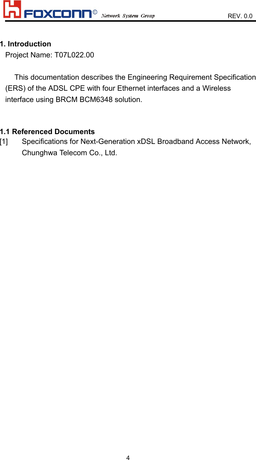                    REV. 0.041. IntroductionProject Name: T07L022.00This documentation describes the Engineering Requirement Specification(ERS) of the ADSL CPE with four Ethernet interfaces and a Wirelessinterface using BRCM BCM6348 solution.1.1 Referenced Documents[1]  Specifications for Next-Generation xDSL Broadband Access Network,       Chunghwa Telecom Co., Ltd.