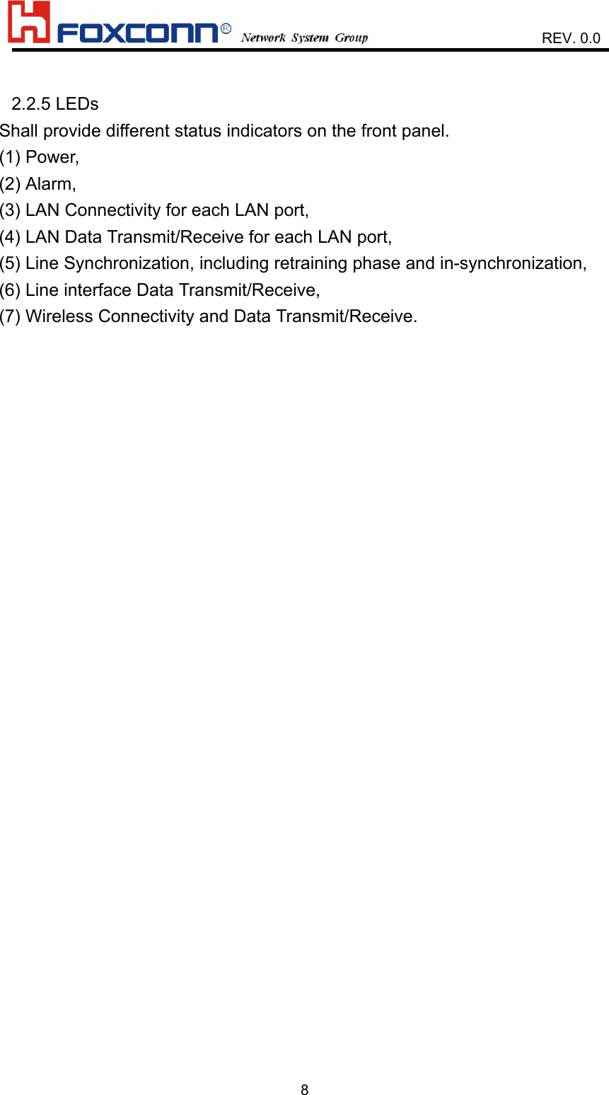                    REV. 0.082.2.5 LEDsShall provide different status indicators on the front panel.(1) Power,(2) Alarm,(3) LAN Connectivity for each LAN port,(4) LAN Data Transmit/Receive for each LAN port,(5) Line Synchronization, including retraining phase and in-synchronization,(6) Line interface Data Transmit/Receive,(7) Wireless Connectivity and Data Transmit/Receive.