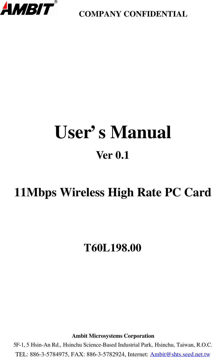         COMPANY CONFIDENTIALUser’s ManualVer 0.111Mbps Wireless High Rate PC CardT60L198.00Ambit Microsystems Corporation5F-1, 5 Hsin-An Rd., Hsinchu Science-Based Industrial Park, Hsinchu, Taiwan, R.O.C.TEL: 886-3-5784975, FAX: 886-3-5782924, Internet: Ambit@shts.seed.net.tw