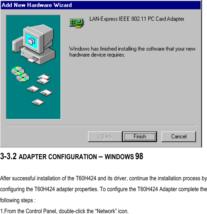  3-3.2 ADAPTER CONFIGURATION – WINDOWS 98  After successful installation of the T60H424 and its driver, continue the installation process by configuring the T60H424 adapter properties. To configure the T60H424 Adapter complete the following steps : 1.From the Control Panel, double-click the “Network” icon. 