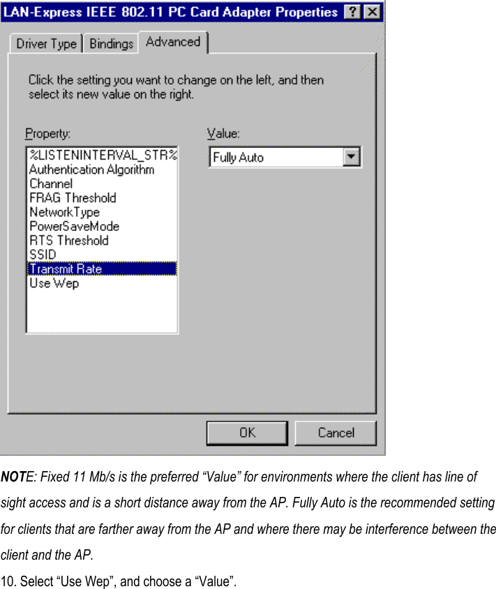  NOTE: Fixed 11 Mb/s is the preferred “Value” for environments where the client has line of sight access and is a short distance away from the AP. Fully Auto is the recommended setting for clients that are farther away from the AP and where there may be interference between the client and the AP. 10. Select “Use Wep”, and choose a “Value”. 