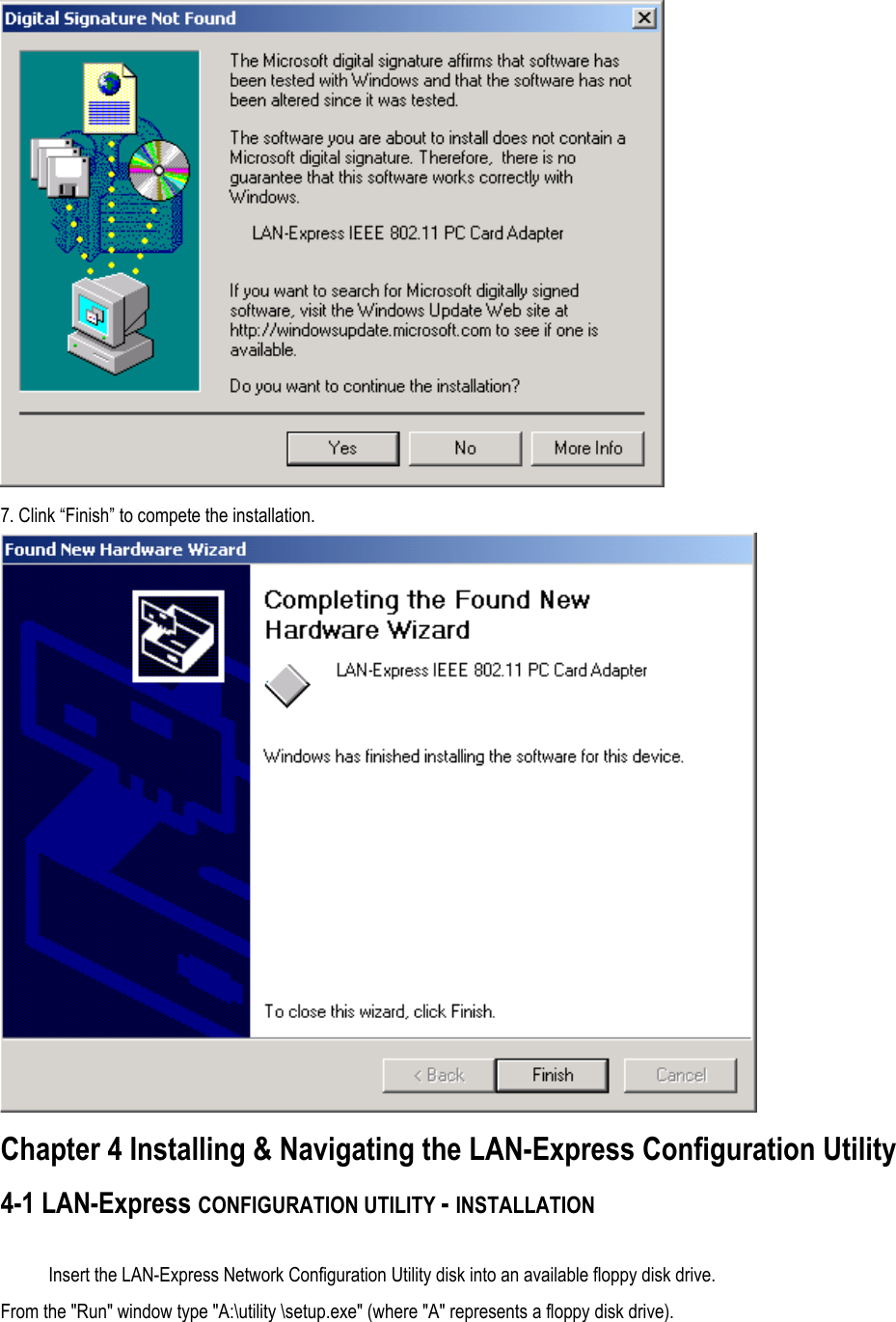  7. Clink “Finish” to compete the installation.  Chapter 4 Installing &amp; Navigating the LAN-Express Configuration Utility 4-1 LAN-Express CONFIGURATION UTILITY - INSTALLATION  Insert the LAN-Express Network Configuration Utility disk into an available floppy disk drive. From the &quot;Run&quot; window type &quot;A:\utility \setup.exe&quot; (where &quot;A&quot; represents a floppy disk drive).  