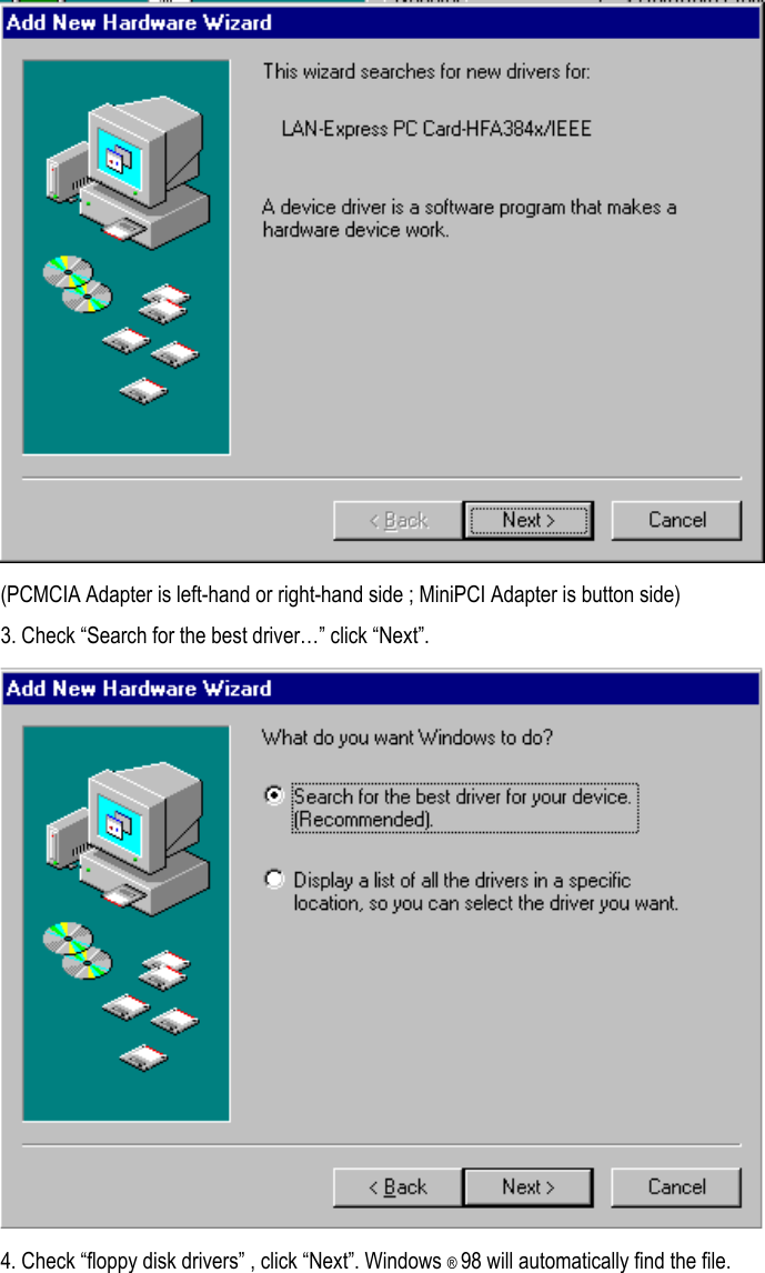  (PCMCIA Adapter is left-hand or right-hand side ; MiniPCI Adapter is button side) 3. Check “Search for the best driver…” click “Next”.  4. Check “floppy disk drivers” , click “Next”. Windows ® 98 will automatically find the file. 