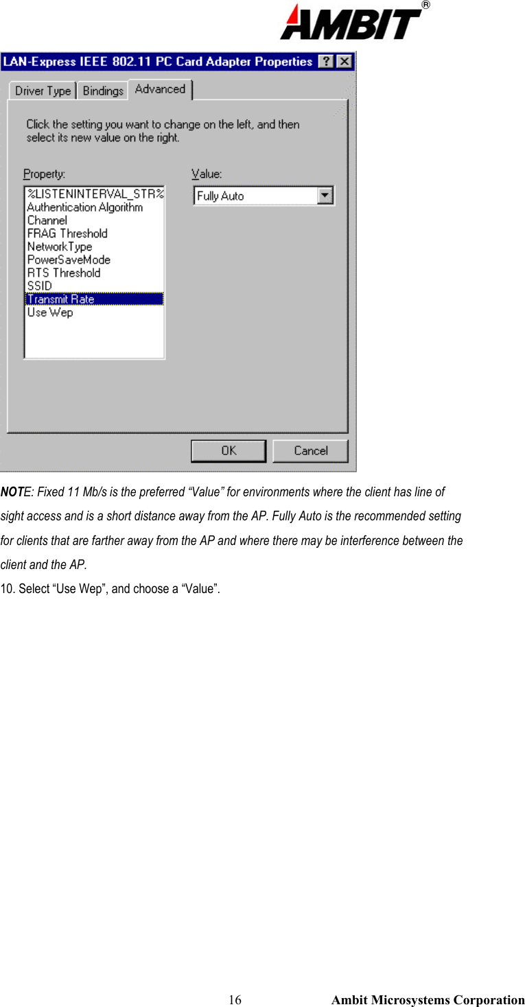                                                                                                          16                           Ambit Microsystems Corporation  NOTE: Fixed 11 Mb/s is the preferred “Value” for environments where the client has line of sight access and is a short distance away from the AP. Fully Auto is the recommended setting for clients that are farther away from the AP and where there may be interference between the client and the AP. 10. Select “Use Wep”, and choose a “Value”. 