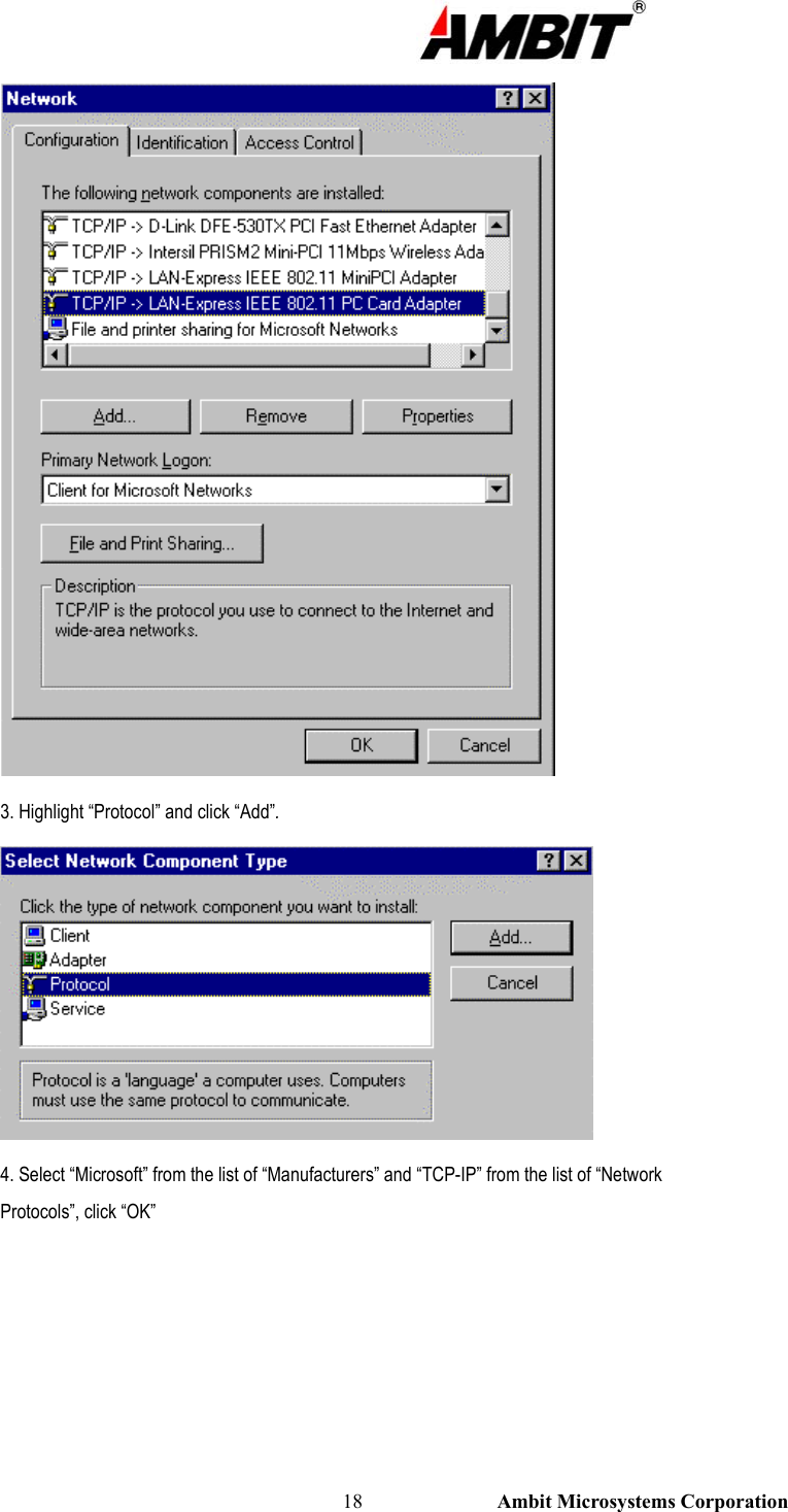                                                                                                          18                           Ambit Microsystems Corporation  3. Highlight “Protocol” and click “Add”.  4. Select “Microsoft” from the list of “Manufacturers” and “TCP-IP” from the list of “Network Protocols”, click “OK” 