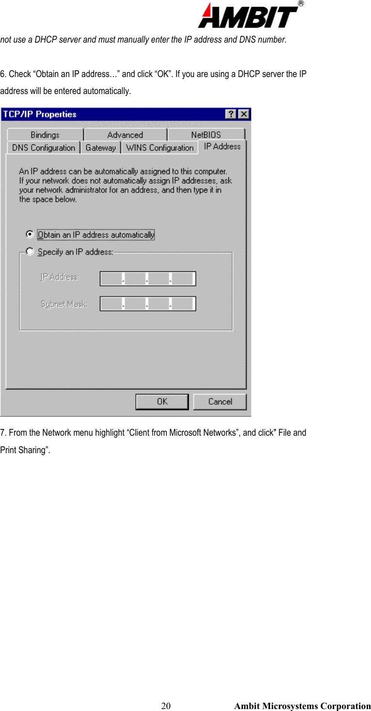                                                                                                          20                           Ambit Microsystems Corporation not use a DHCP server and must manually enter the IP address and DNS number.  6. Check “Obtain an IP address…” and click “OK”. If you are using a DHCP server the IP address will be entered automatically.  7. From the Network menu highlight “Client from Microsoft Networks”, and click&quot; File and Print Sharing”. 