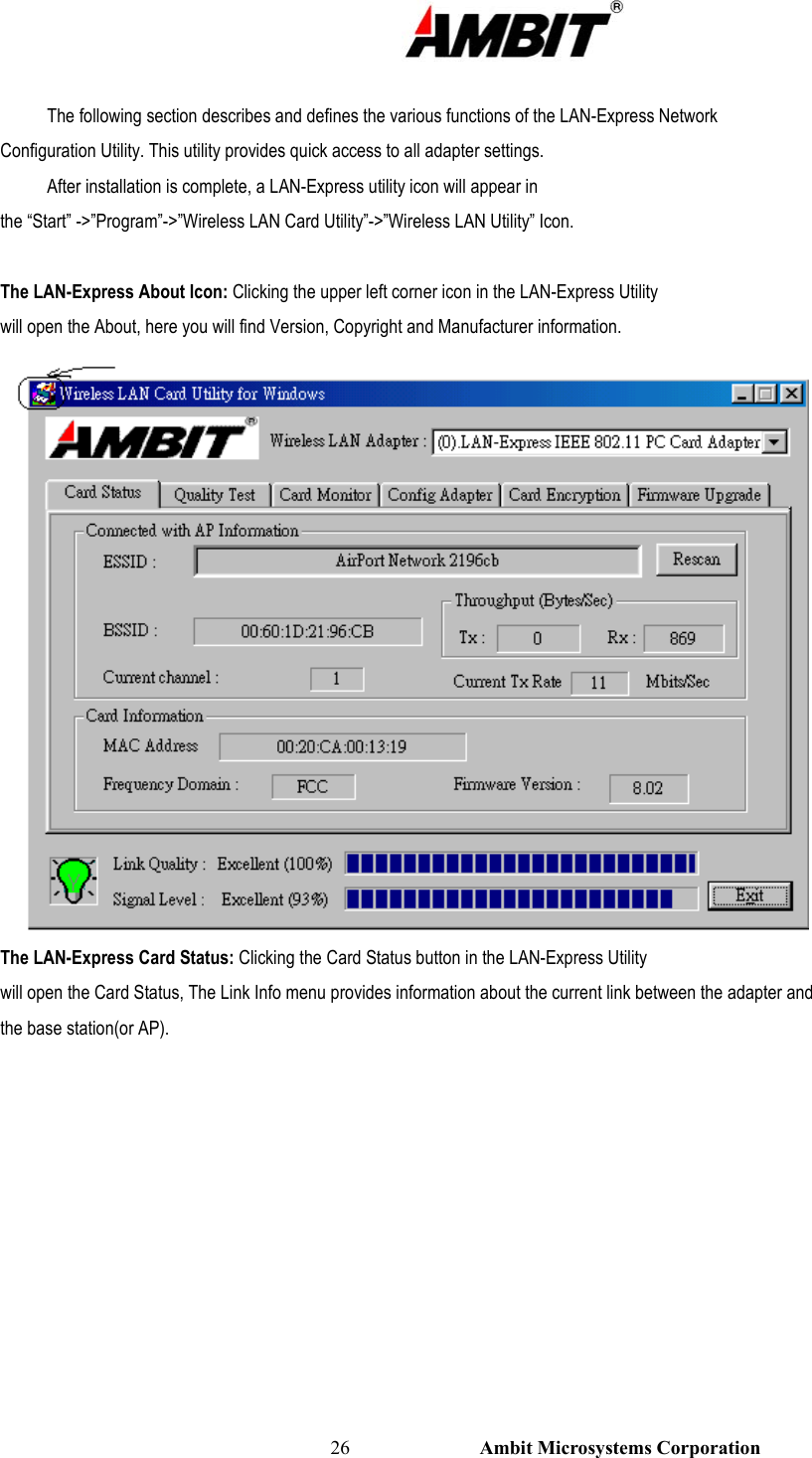                                                                                                          26                           Ambit Microsystems Corporation  The following section describes and defines the various functions of the LAN-Express Network Configuration Utility. This utility provides quick access to all adapter settings. After installation is complete, a LAN-Express utility icon will appear in the “Start” -&gt;”Program”-&gt;”Wireless LAN Card Utility”-&gt;”Wireless LAN Utility” Icon.  The LAN-Express About Icon: Clicking the upper left corner icon in the LAN-Express Utility will open the About, here you will find Version, Copyright and Manufacturer information.  The LAN-Express Card Status: Clicking the Card Status button in the LAN-Express Utility will open the Card Status, The Link Info menu provides information about the current link between the adapter and the base station(or AP).  