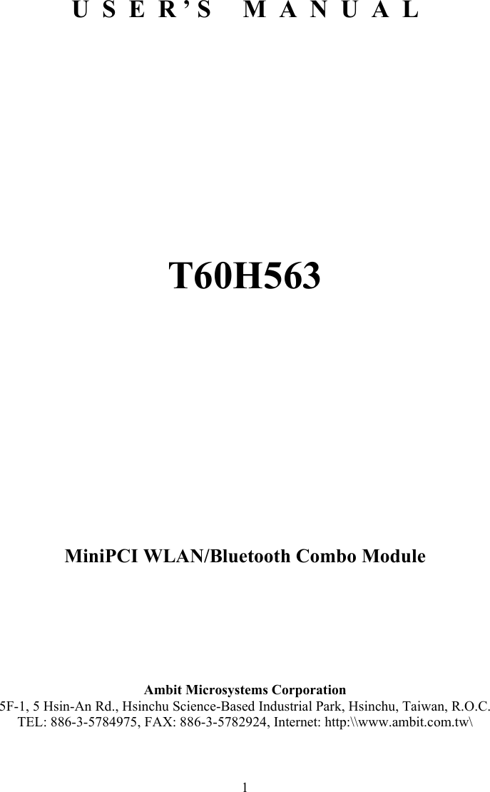  1       U  S  E  R ’ S     M  A  N  U  A  L          T60H563          MiniPCI WLAN/Bluetooth Combo Module      Ambit Microsystems Corporation 5F-1, 5 Hsin-An Rd., Hsinchu Science-Based Industrial Park, Hsinchu, Taiwan, R.O.C. TEL: 886-3-5784975, FAX: 886-3-5782924, Internet: http:\\www.ambit.com.tw\ 