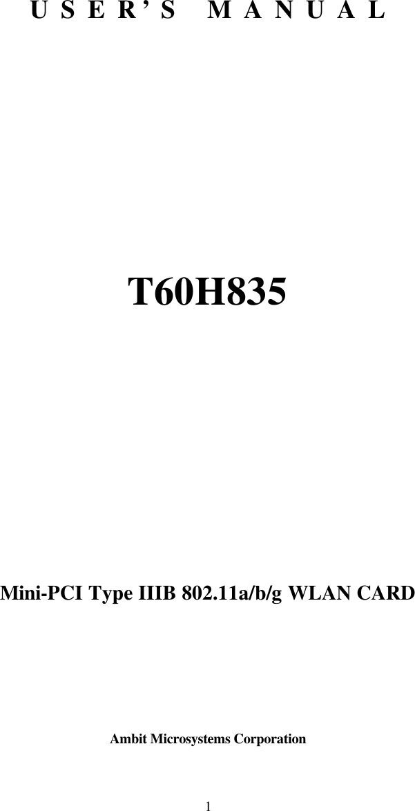  1       U  S  E  R ’ S     M  A  N  U  A  L          T60H835          Mini-PCI Type IIIB 802.11a/b/g WLAN CARD      Ambit Microsystems Corporation 