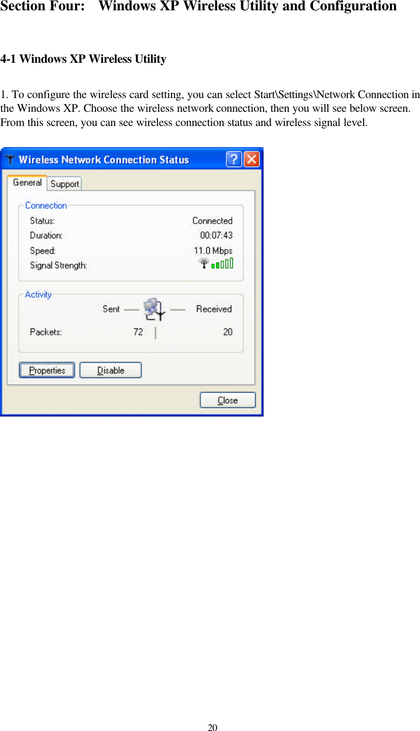  20Section Four: Windows XP Wireless Utility and Configuration  4-1 Windows XP Wireless Utility   1. To configure the wireless card setting, you can select Start\Settings\Network Connection in the Windows XP. Choose the wireless network connection, then you will see below screen. From this screen, you can see wireless connection status and wireless signal level.                