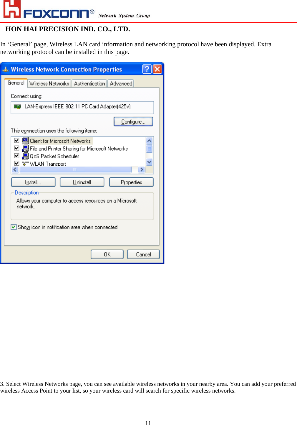                                                                                                                                                                                                                                                                                                                                HON HAI PRECISION IND. CO., LTD.                                                                                                                    11 In ‘General’ page, Wireless LAN card information and networking protocol have been displayed. Extra networking protocol can be installed in this page.                     3. Select Wireless Networks page, you can see available wireless networks in your nearby area. You can add your preferred wireless Access Point to your list, so your wireless card will search for specific wireless networks.  