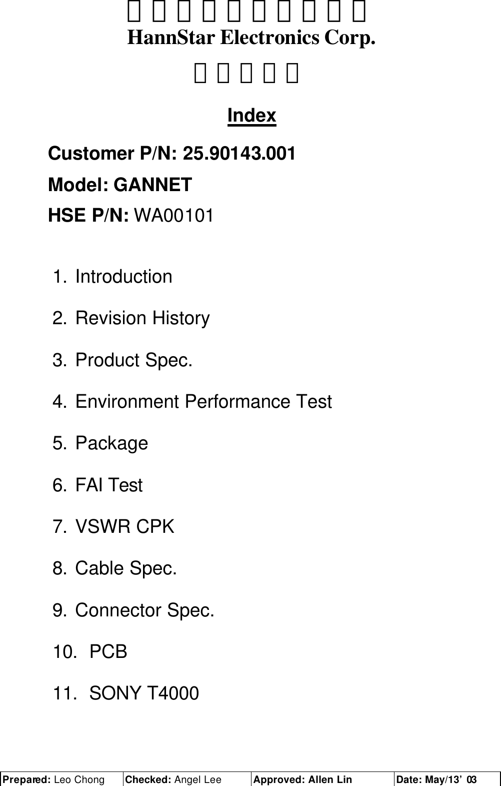 Prepared: Leo Chong Checked: Angel Lee Approved: Allen Lin Date: May/13’ 03  瀚宇電子股份有限公司 HannStar Electronics Corp. 承認書索引 Index Customer P/N: 25.90143.001 Model: GANNET HSE P/N: WA00101 1. Introduction 2. Revision History 3. Product Spec. 4. Environment Performance Test 5. Package 6. FAI Test 7. VSWR CPK 8. Cable Spec. 9. Connector Spec. 10. PCB 11. SONY T4000 