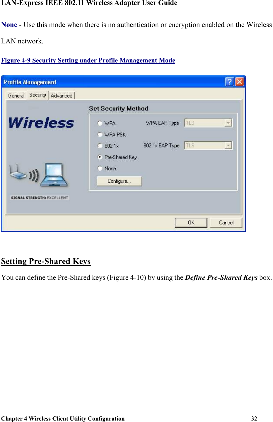 LAN-Express IEEE 802.11 Wireless Adapter User Guide Chapter 4 Wireless Client Utility Configuration   32  None - Use this mode when there is no authentication or encryption enabled on the Wireless LAN network. Figure 4-9 Security Setting under Profile Management Mode   Setting Pre-Shared Keys You can define the Pre-Shared keys (Figure 4-10) by using the Define Pre-Shared Keys box. 