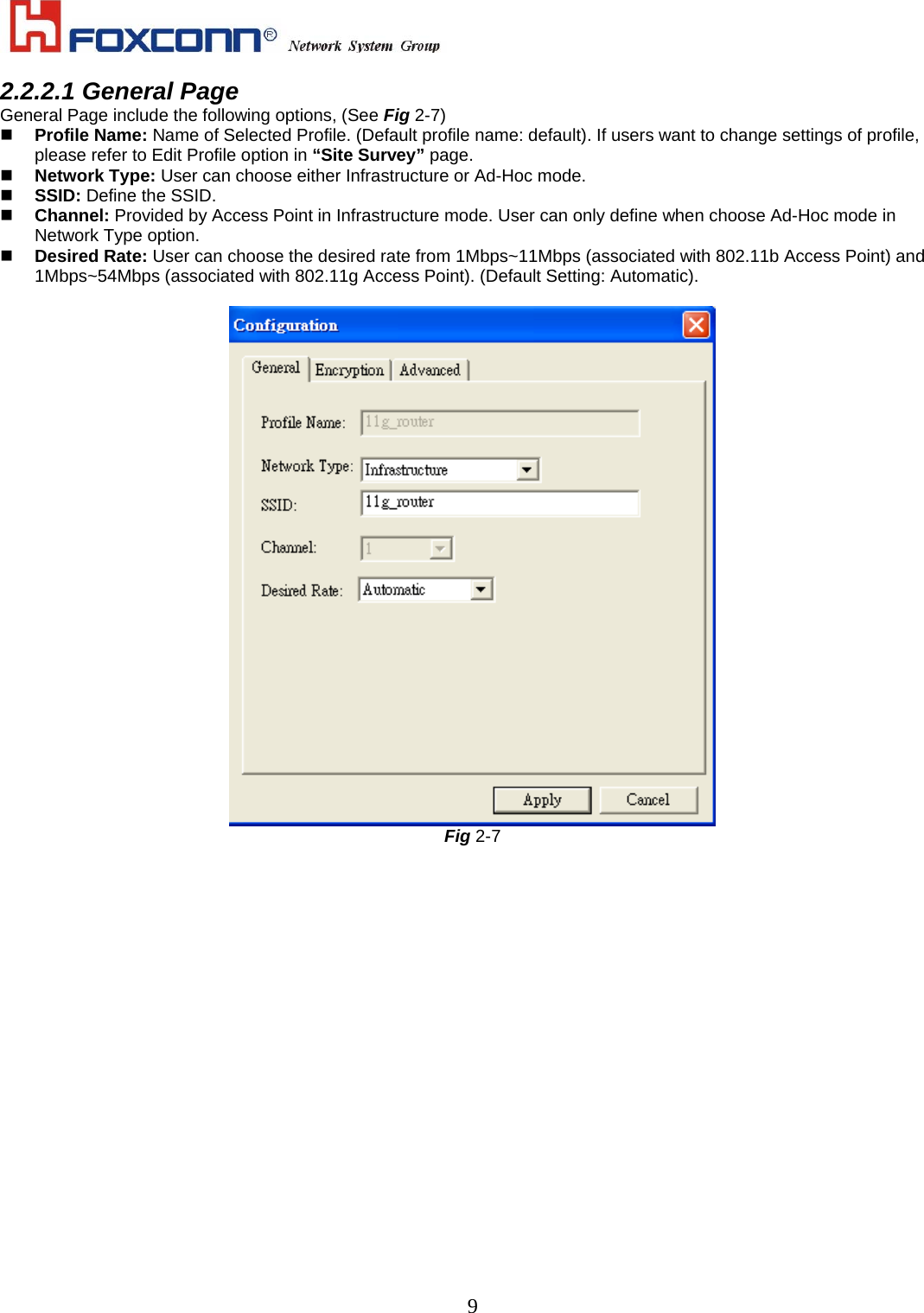    92.2.2.1 General Page General Page include the following options, (See Fig 2-7)   Profile Name: Name of Selected Profile. (Default profile name: default). If users want to change settings of profile, please refer to Edit Profile option in “Site Survey” page.   Network Type: User can choose either Infrastructure or Ad-Hoc mode.   SSID: Define the SSID.   Channel: Provided by Access Point in Infrastructure mode. User can only define when choose Ad-Hoc mode in Network Type option.   Desired Rate: User can choose the desired rate from 1Mbps~11Mbps (associated with 802.11b Access Point) and 1Mbps~54Mbps (associated with 802.11g Access Point). (Default Setting: Automatic).   Fig 2-7 