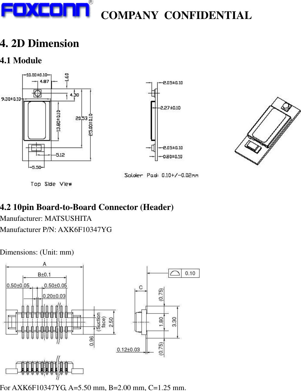    COMPANY  CONFIDENTIAL             4. 2D Dimension 4.1 Module   4.2 10pin Board-to-Board Connector (Header) Manufacturer: MATSUSHITA   Manufacturer P/N: AXK6F10347YG  Dimensions: (Unit: mm)  For AXK6F10347YG, A=5.50 mm, B=2.00 mm, C=1.25 mm.  