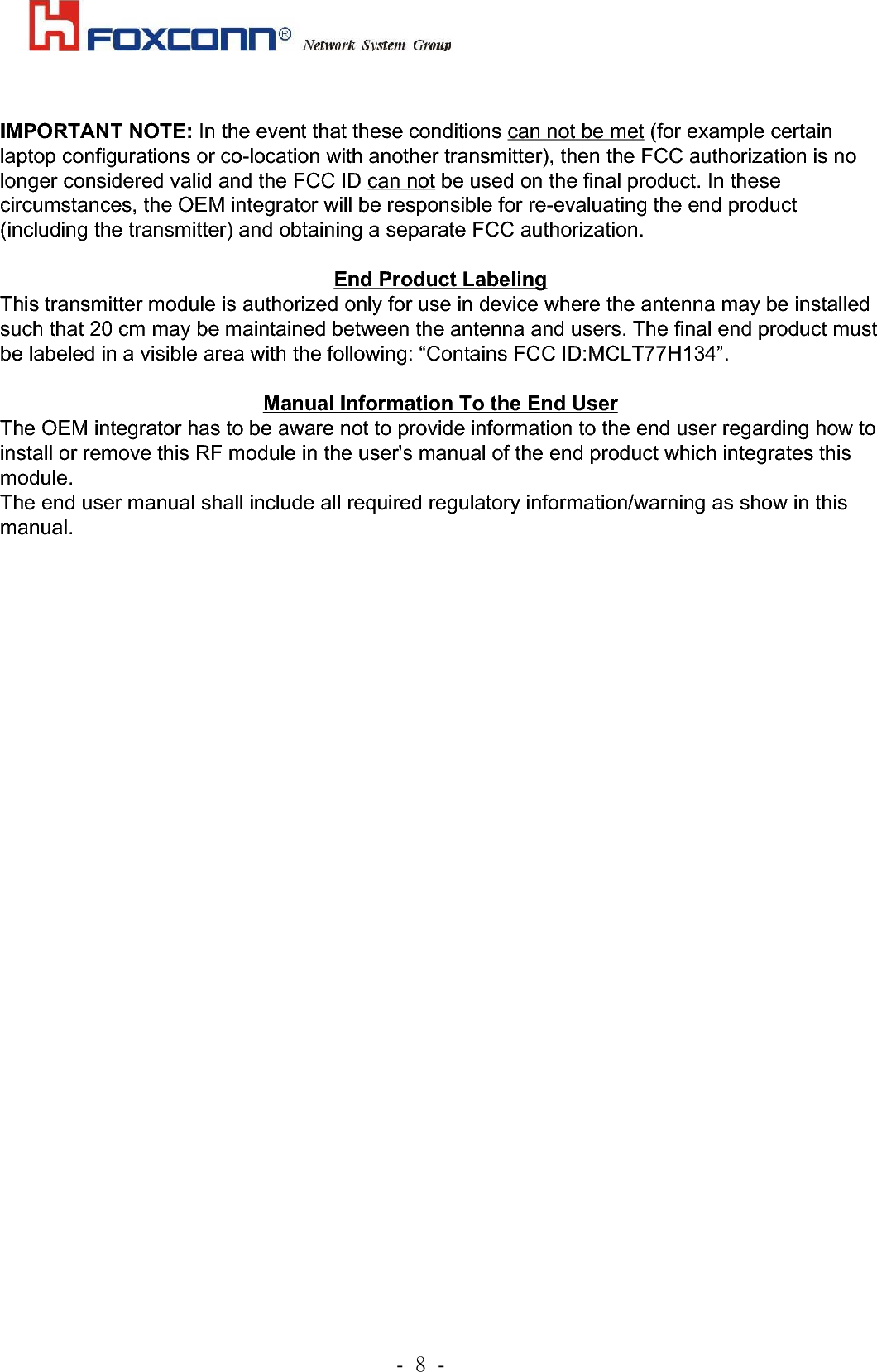             .!9!.!3.4 Land Grid Array 3.4.1 LGA assignment and location˄˄˄˄top view˅˅˅˅    IMPORTANT NOTE: In the event that these conditions can not be met (for example certain laptop configurations or co-location with another transmitter), then the FCC authorization is no longer considered valid and the FCC ID can not be used on the final product. In these circumstances, the OEM integrator will be responsible for re-evaluating the end product (including the transmitter) and obtaining a separate FCC authorization. End Product Labeling This transmitter module is authorized only for use in device where the antenna may be installed such that 20 cm may be maintained between the antenna and users. The final end product must be labeled in a visible area with the following: “Contains FCC ID:MCLT77H134”.  Manual Information To the End User The OEM integrator has to be aware not to provide information to the end user regarding how to install or remove this RF module in the user&apos;s manual of the end product which integrates this module. The end user manual shall include all required regulatory information/warning as show in this manual. 