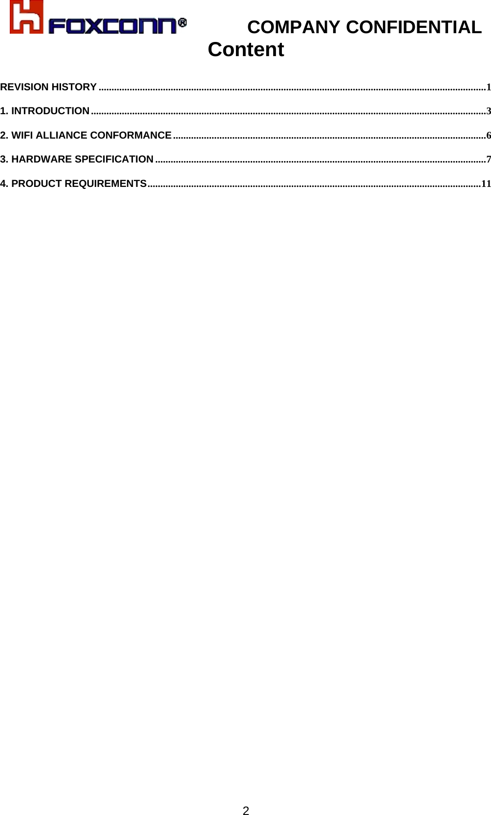            COMPANY CONFIDENTIAL   2Content  REVISION HISTORY ....................................................................................................................................................... 1 1. INTRODUCTION .......................................................................................................................................................... 3 2. WIFI ALLIANCE CONFORMANCE .......................................................................................................................... 6 3. HARDWARE SPECIFICATION ................................................................................................................................. 7 4. PRODUCT REQUIREMENTS .................................................................................................................................. 11  