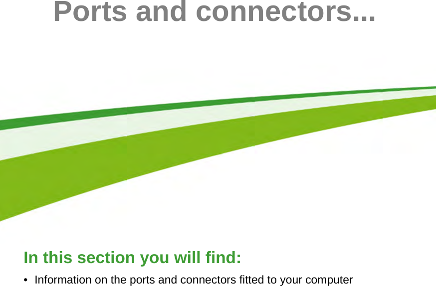 46 - Ports and connectors...In this section you will find:• Information on the ports and connectors fitted to your computer