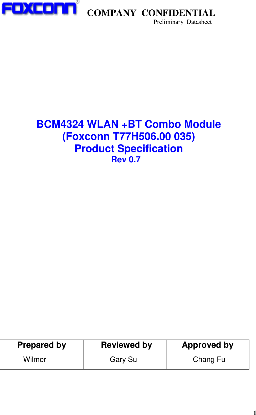    COMPANY  CONFIDENTIAL                                                                     Preliminary  Datasheet 1             BCM4324 WLAN +BT Combo Module (Foxconn T77H506.00 035) Product Specification                                                     Rev 0.7                       Prepared by  Reviewed by  Approved by             Wilmer                Gary Su      Chang Fu   