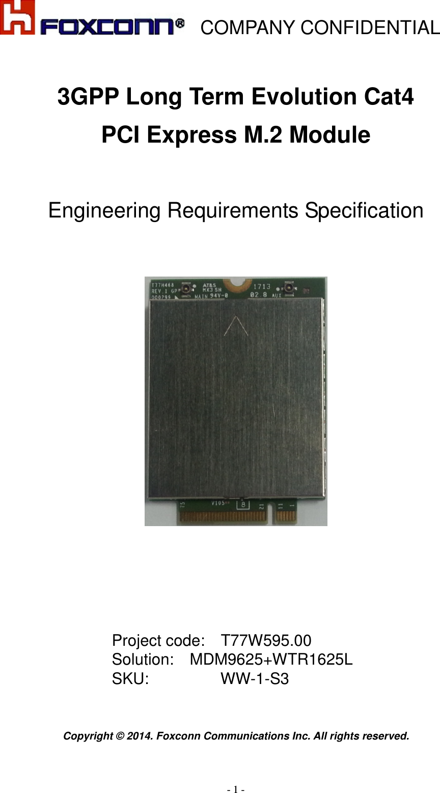    COMPANY CONFIDENTIAL - 1 -  3GPP Long Term Evolution Cat4 PCI Express M.2 Module   Engineering Requirements Specification        Project code:    T77W595.00 Solution:    MDM9625+WTR1625L SKU:                  WW-1-S3   Copyright © 2014. Foxconn Communications Inc. All rights reserved. 