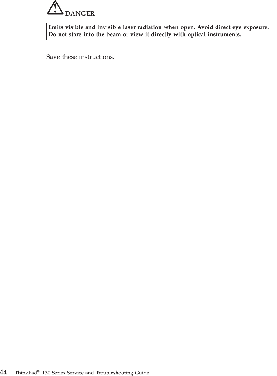 DANGEREmits visible and invisible laser radiation when open. Avoid direct eye exposure.Do not stare into the beam or view it directly with optical instruments.Save these instructions.44 ThinkPad®T30 Series Service and Troubleshooting Guide