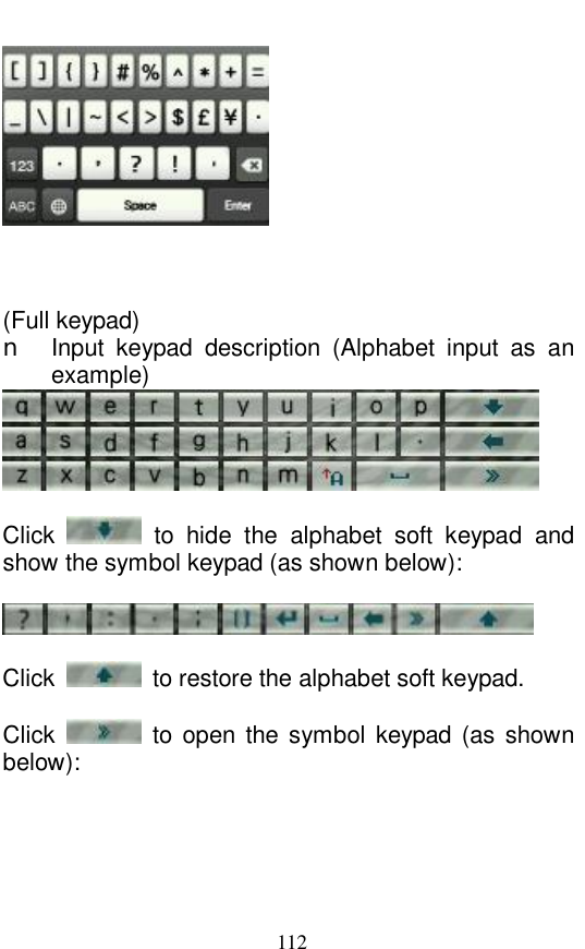  112     (Full keypad)  n Input keypad description (Alphabet input as an example)    Click   to hide the alphabet soft keypad and show the symbol keypad (as shown below):     Click   to restore the alphabet soft keypad.   Click   to open the symbol keypad (as shown below):  