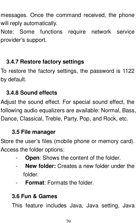  79 messages. Once the command received, the phone will reply automatically.  Note: Some functions require network service provider&rsquo;s support.     3.4.7 Restore factory settings To restore the factory settings, the password is 1122 by default.  3.4.8 Sound effects Adjust the sound effect. For special sound effect, the following audio equalizers are available: Normal, Bass, Dance, Classical, Treble, Party, Pop, and Rock, etc. 3.5 File manager Store the user&rsquo;s files (mobile phone or memory card). Access the folder options:  -  Open: Shows the content of the folder. -  New folder: Creates a new folder under the folder.  -  Format: Formats the folder.  3.6 Fun &amp; Games This feature includes Java, Java setting, Java 