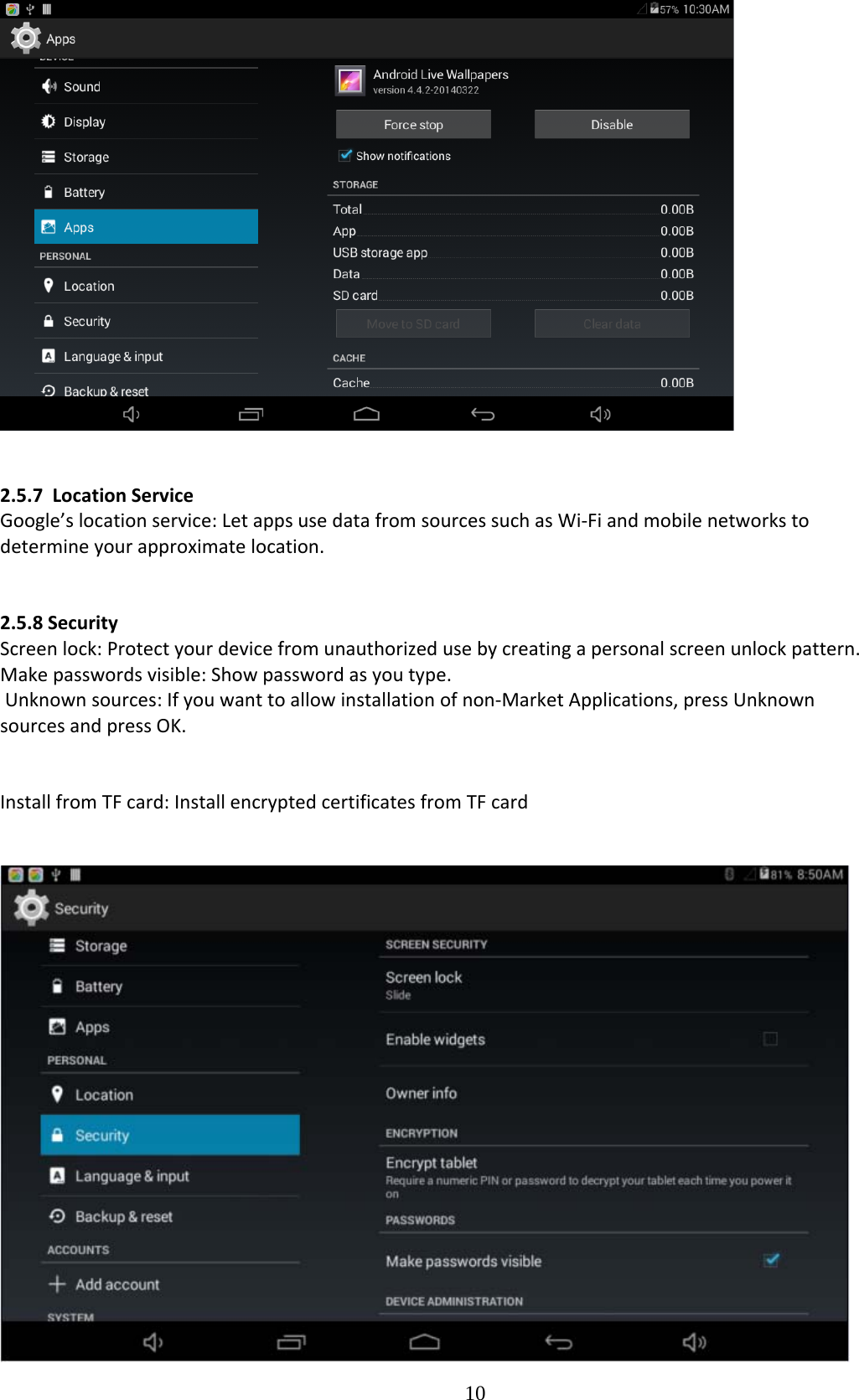  102.5.7LocationServiceGoogle’slocationservice:LetappsusedatafromsourcessuchasWi‐Fiandmobilenetworkstodetermineyourapproximatelocation.2.5.8SecurityScreenlock:Protectyourdevicefromunauthorizedusebycreatingapersonalscreenunlockpattern.Makepasswordsvisible:Showpasswordasyoutype.Unknownsources:Ifyouwanttoallowinstallationofnon‐MarketApplications,pressUnknownsourcesandpressOK.InstallfromTFcard:InstallencryptedcertificatesfromTFcard