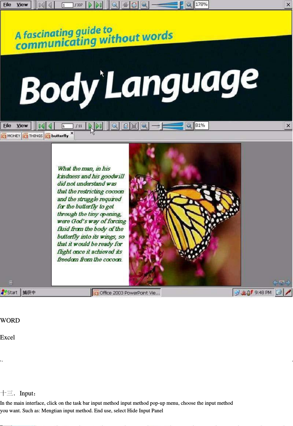                                                   WORD      Excel            十三．Input： In the main interface, click on the task bar input method input method pop-up menu, choose the input method         you want. Such as: Mengtian input method. End use, select Hide Input Panel         