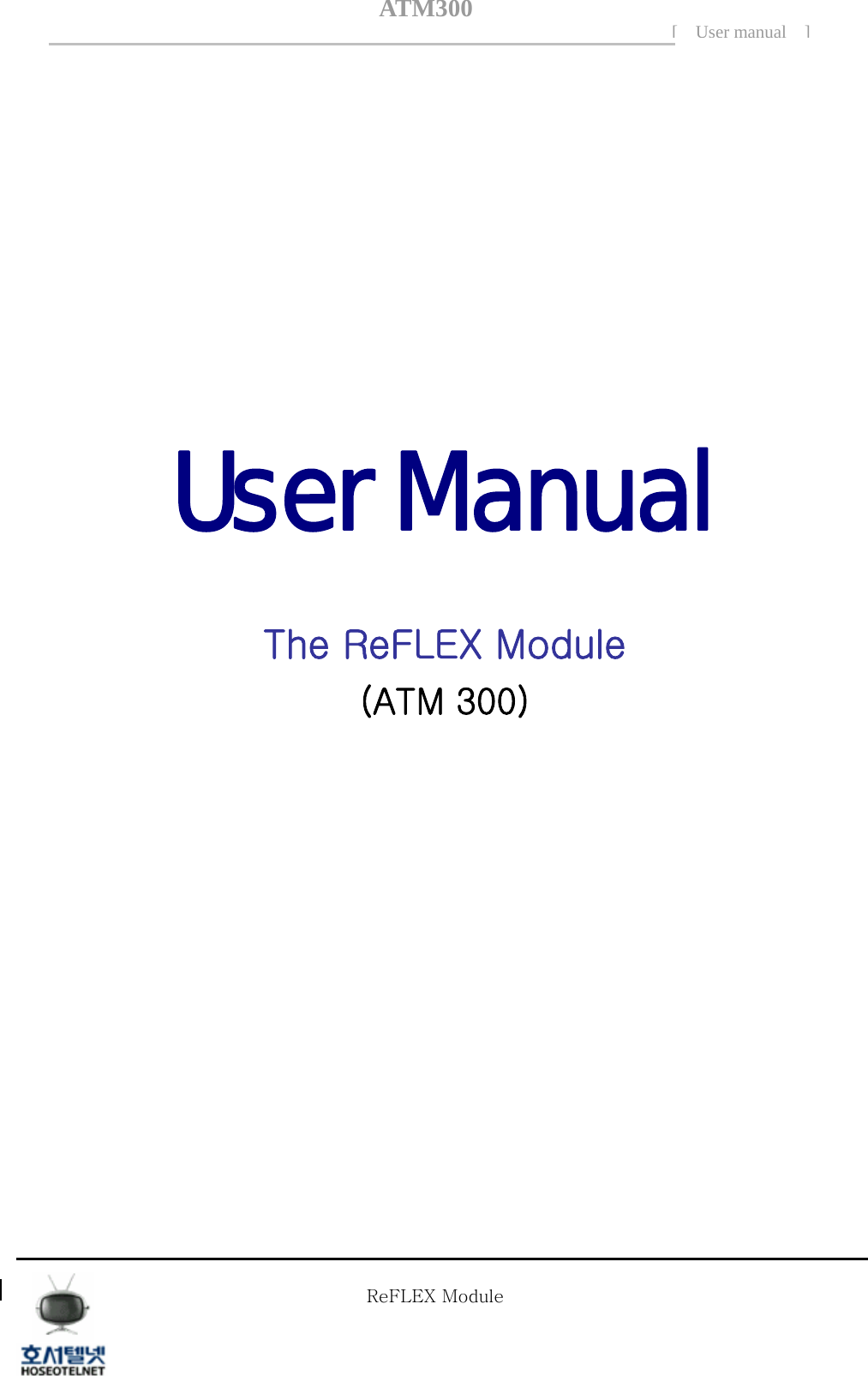 ATM300[ User manual ]        User Manual    The ReFLEX Module (ATM 300)                  Tel  02 )  2659 - 7345 Fax  02 )  3662 - 0973  http://www.hstelnet.com/ Tel  02 )  2659 - 7345 Fax  02 )  3662 - 0973  http://www.hstelnet.com/   ReFLEX Module 0/13   ReFLEX Module 