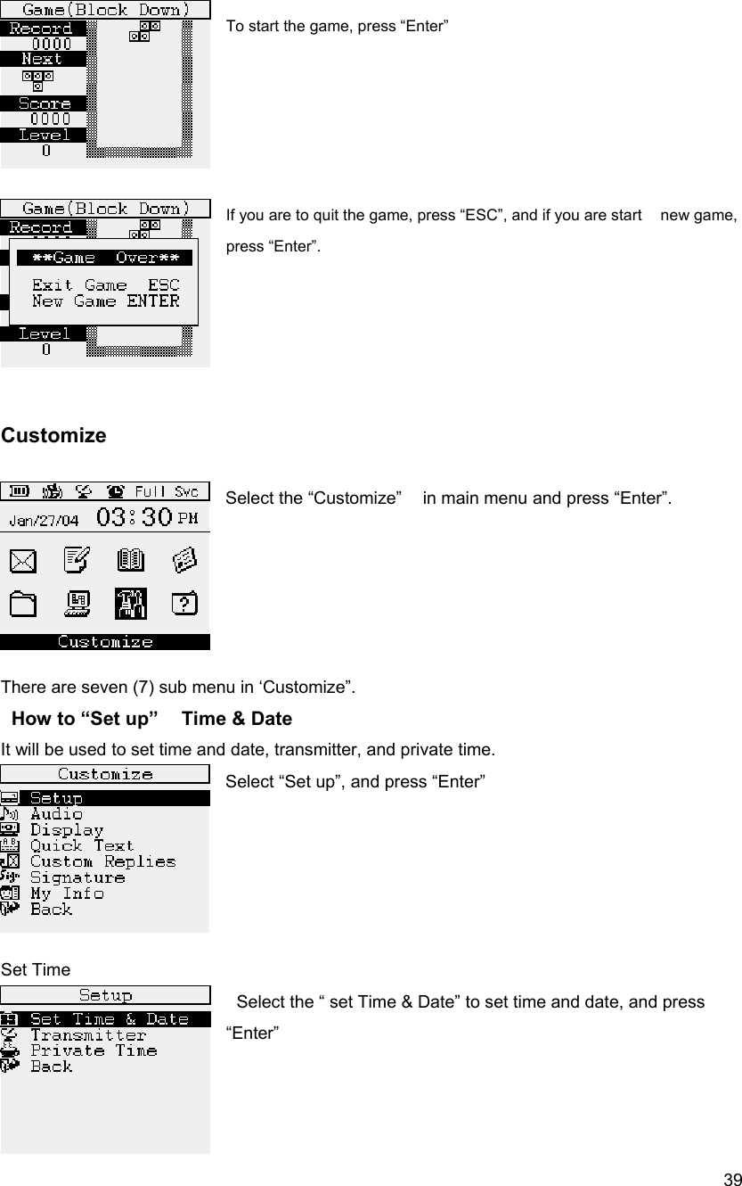  39 To start the game, press &ldquo;Enter&rdquo;        If you are to quit the game, press &ldquo;ESC&rdquo;, and if you are start    new game, press &ldquo;Enter&rdquo;.     Customize    Select the &ldquo;Customize&rdquo;    in main menu and press &ldquo;Enter&rdquo;.      There are seven (7) sub menu in &lsquo;Customize&rdquo;.    How to &ldquo;Set up&rdquo;    Time &amp; Date It will be used to set time and date, transmitter, and private time. Select &ldquo;Set up&rdquo;, and press &ldquo;Enter&rdquo;      Set Time   Select the &ldquo; set Time &amp; Date&rdquo; to set time and date, and press &ldquo;Enter&rdquo;   