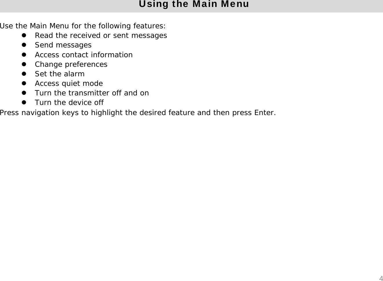 Using the Main MenuUse the Main Menu for the following features:zRead the received or sent messageszSend messageszAccess contact informationzChange preferenceszSet the alarmzAccess quiet modezTurn the transmitter off and onzTurn the device offPress navigation keys to highlight the desired feature and then press Enter.4