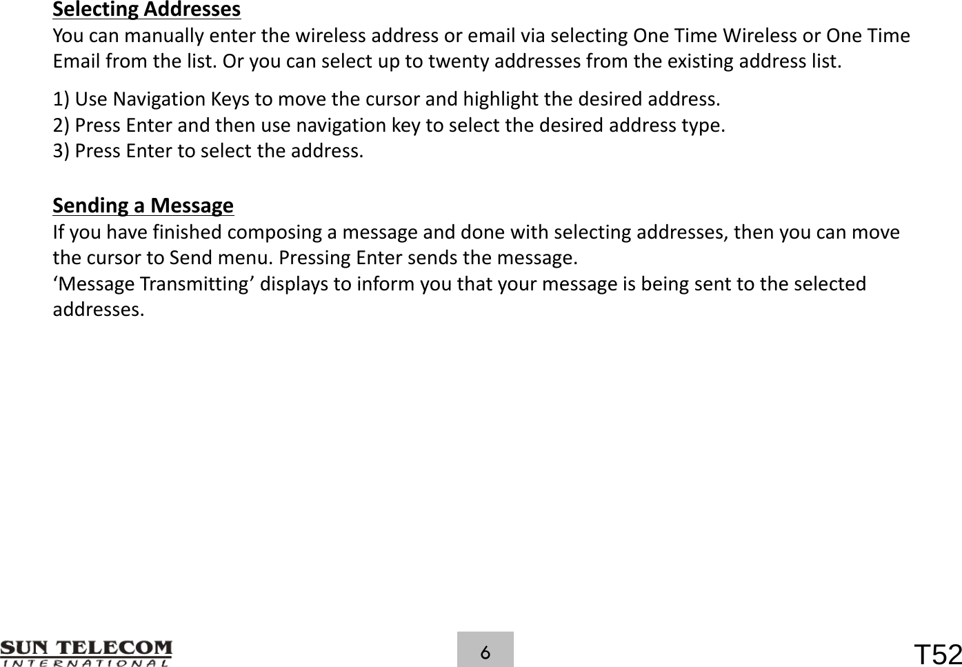 SelectingAddressesYoucanmanuallyenterthewirelessaddressoremailviaselectingOneTimeWirelessorOneTimeEmailfromthelist.Oryoucanselectuptotwentyaddressesfromtheexistingaddresslist.1)UseNavigationKeystomovethecursorandhighlightthedesiredaddress.2)PressEnterandthenusenavigationkeytoselectthedesiredaddresstype.3)PressEntertoselecttheaddress.SendingaMessageIfyouhavefinishedcomposingamessageanddonewithselectingaddresses,thenyoucanmovethecursortoSendmenu.PressingEntersendsthemessage.&lsquo;Message Transmitting&rsquo;displays to inform you that your message is being sent to the selectedMessageTransmittingdisplaystoinformyouthatyourmessageisbeingsenttotheselectedaddresses.T526