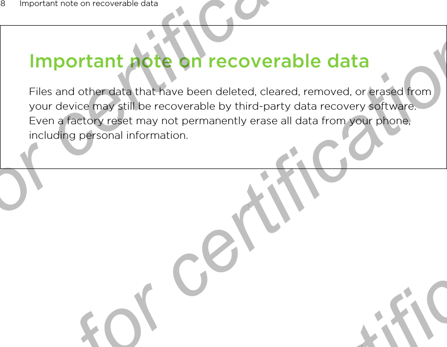 Important note on recoverable dataFiles and other data that have been deleted, cleared, removed, or erased fromyour device may still be recoverable by third-party data recovery software.Even a factory reset may not permanently erase all data from your phone,including personal information.8 Important note on recoverable dataOnly for certification  Only for certification  Only for certification