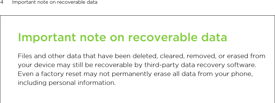 Important note on recoverable dataFiles and other data that have been deleted, cleared, removed, or erased fromyour device may still be recoverable by third-party data recovery software.Even a factory reset may not permanently erase all data from your phone,including personal information.4 Important note on recoverable data