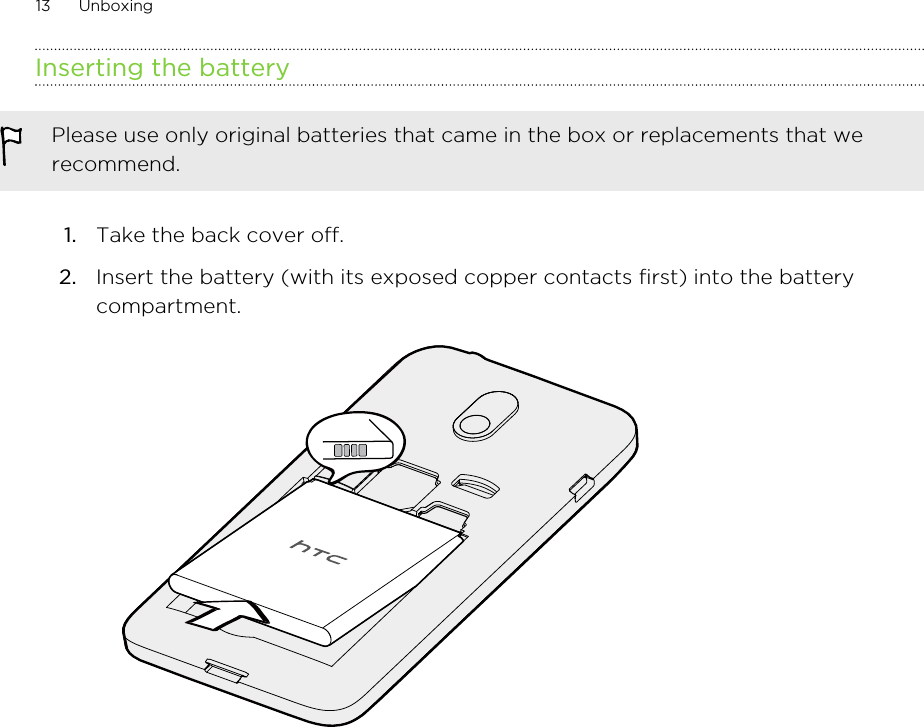 Inserting the batteryPlease use only original batteries that came in the box or replacements that werecommend.1. Take the back cover off.2. Insert the battery (with its exposed copper contacts first) into the batterycompartment. 13 Unboxing