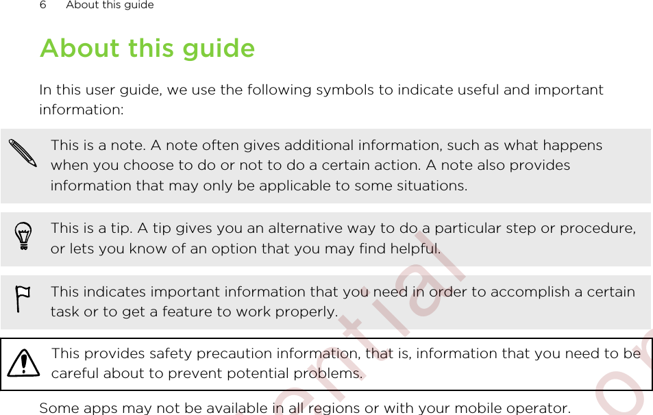 About this guideIn this user guide, we use the following symbols to indicate useful and importantinformation:This is a note. A note often gives additional information, such as what happenswhen you choose to do or not to do a certain action. A note also providesinformation that may only be applicable to some situations.This is a tip. A tip gives you an alternative way to do a particular step or procedure,or lets you know of an option that you may find helpful.This indicates important information that you need in order to accomplish a certaintask or to get a feature to work properly.This provides safety precaution information, that is, information that you need to becareful about to prevent potential problems.Some apps may not be available in all regions or with your mobile operator.6 About this guide        Confidential  For certification only