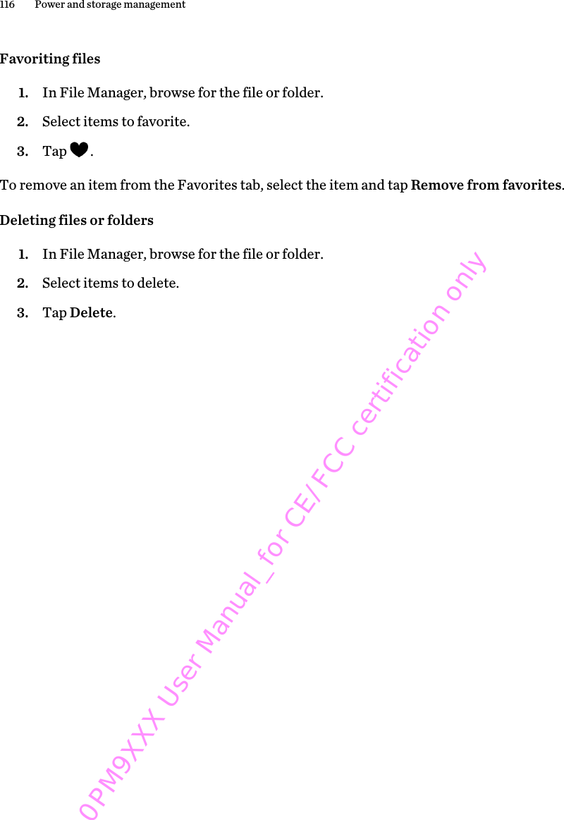 Favoriting files1. In File Manager, browse for the file or folder.2. Select items to favorite.3. Tap  .To remove an item from the Favorites tab, select the item and tap Remove from favorites.Deleting files or folders1. In File Manager, browse for the file or folder.2. Select items to delete.3. Tap Delete.116 Power and storage management0PM9XXX User Manual_for CE/FCC certification only