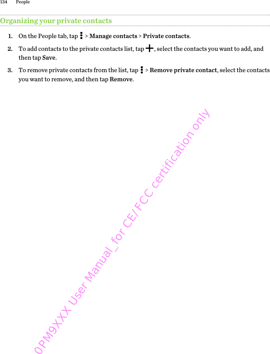 Organizing your private contacts1. On the People tab, tap   &gt; Manage contacts &gt; Private contacts.2. To add contacts to the private contacts list, tap  , select the contacts you want to add, andthen tap Save.3. To remove private contacts from the list, tap   &gt; Remove private contact, select the contactsyou want to remove, and then tap Remove.134 People0PM9XXX User Manual_for CE/FCC certification only