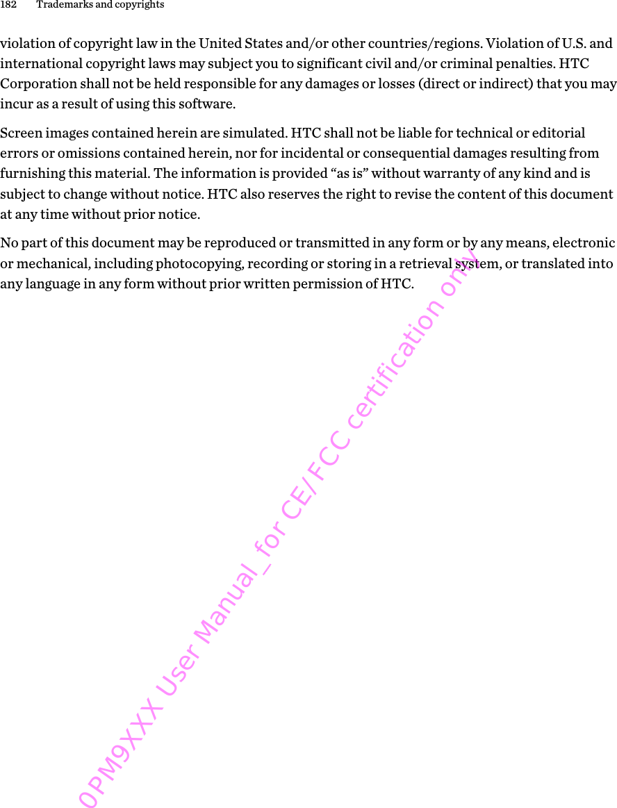 violation of copyright law in the United States and/or other countries/regions. Violation of U.S. andinternational copyright laws may subject you to significant civil and/or criminal penalties. HTCCorporation shall not be held responsible for any damages or losses (direct or indirect) that you mayincur as a result of using this software.Screen images contained herein are simulated. HTC shall not be liable for technical or editorialerrors or omissions contained herein, nor for incidental or consequential damages resulting fromfurnishing this material. The information is provided “as is” without warranty of any kind and issubject to change without notice. HTC also reserves the right to revise the content of this documentat any time without prior notice.No part of this document may be reproduced or transmitted in any form or by any means, electronicor mechanical, including photocopying, recording or storing in a retrieval system, or translated intoany language in any form without prior written permission of HTC.182 Trademarks and copyrights0PM9XXX User Manual_for CE/FCC certification only