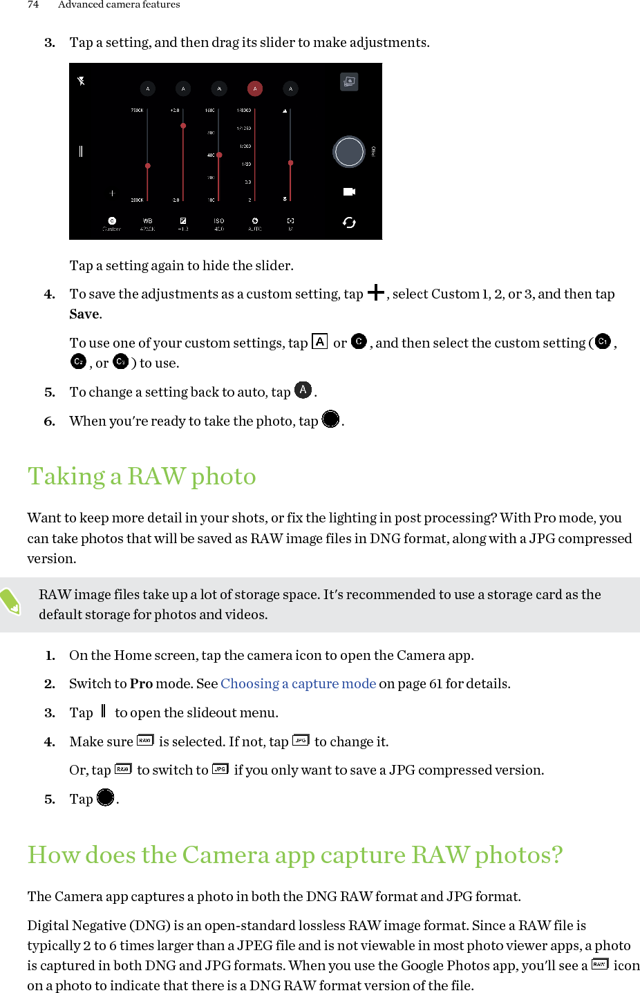 RAW photos are not processed when captured to preserve most of the original image data—such asdynamic range—so you can adjust lighting or make professional adjustments using advanced editingtools. After making adjustments, save the RAW photo as a JPG file if you want to print or share it.75 Advanced camera features