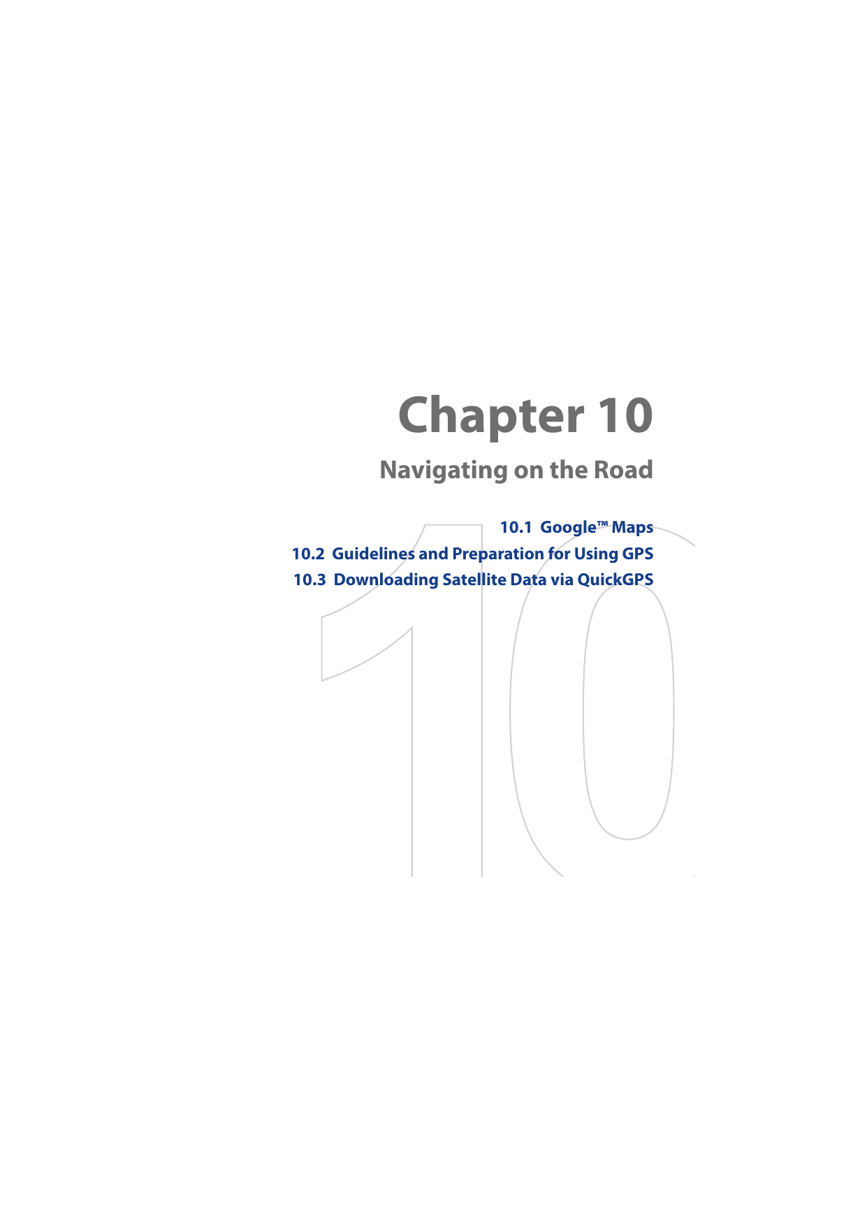 Chapter 10 Navigating on the Road10.1  Google™ Maps10.2  Guidelines and Preparation for Using GPS10.3  Downloading Satellite Data via QuickGPS