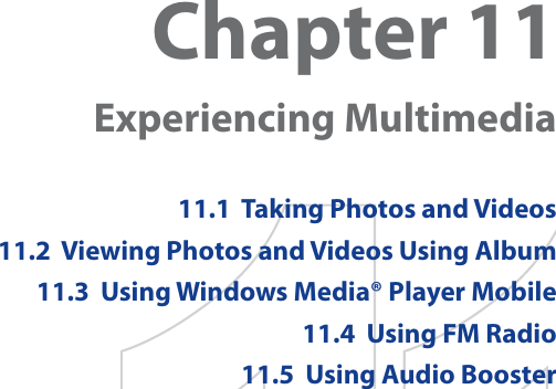 Chapter 11  Experiencing Multimedia11.1  Taking Photos and Videos11.2  Viewing Photos and Videos Using Album11.3  Using Windows Media® Player Mobile11.4  Using FM Radio11.5  Using Audio Booster