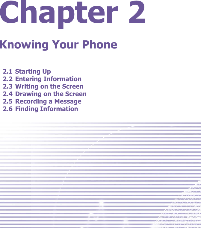 Chapter 2Knowing Your Phone2.1 Starting Up2.2 Entering Information2.3 Writing on the Screen2.4 Drawing on the Screen2.5 Recording a Message2.6 Finding Information
