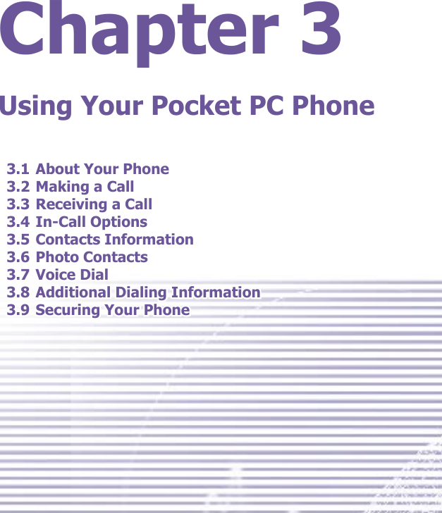 Chapter 3Using Your Pocket PC Phone3.1 About Your Phone3.2 Making a Call3.3 Receiving a Call3.4 In-Call Options3.5 Contacts Information3.6 Photo Contacts3.7 Voice Dial3.8 Additional Dialing Information3.9 Securing Your Phone