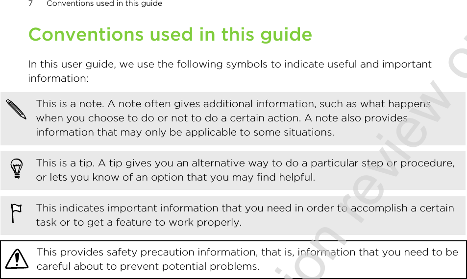 Conventions used in this guideIn this user guide, we use the following symbols to indicate useful and importantinformation:This is a note. A note often gives additional information, such as what happenswhen you choose to do or not to do a certain action. A note also providesinformation that may only be applicable to some situations.This is a tip. A tip gives you an alternative way to do a particular step or procedure,or lets you know of an option that you may find helpful.This indicates important information that you need in order to accomplish a certaintask or to get a feature to work properly.This provides safety precaution information, that is, information that you need to becareful about to prevent potential problems.7 Conventions used in this guide2011/06/30 for certification review only