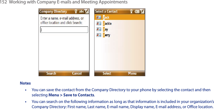 152  Working with Company E-mails and Meeting Appointments       Notes•   You can save the contact from the Company Directory to your phone by selecting the contact and then selecting Menu &gt; Save to Contacts.•   You can search on the following information as long as that information is included in your organization’s Company Directory: First name, Last name, E-mail name, Display name, E-mail address, or Office location.