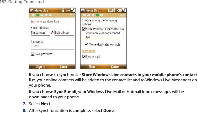 182  Getting Connected     If you choose to synchronize Store Windows Live contacts in your mobile phone’s contact list, your online contacts will be added to the contact list and to Windows Live Messenger on your phone.If you choose Sync E-mail, your Windows Live Mail or Hotmail inbox messages will be downloaded to your phone.7.  Select Next.8.  After synchronization is complete, select Done.