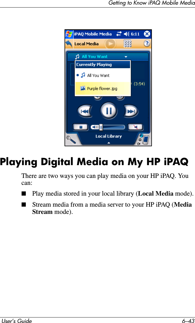 Getting to Know iPAQ Mobile Media User’s Guide 6–43Playing Digital Media on My HP iPAQThere are two ways you can play media on your HP iPAQ. You can:■Play media stored in your local library (Local Media mode).■Stream media from a media server to your HP iPAQ (MediaStream mode).